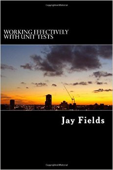 Working Effectively with Unit Tests by Jay Fields